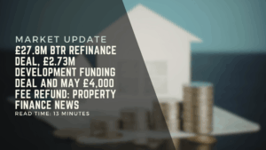 £27.8m BTR Refinance Deal, £2.73m Development Funding Deal and May £4,000 Fee Refund Property Finance News